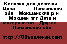 Коляска для девочки › Цена ­ 3 000 - Пензенская обл., Мокшанский р-н, Мокшан пгт Дети и материнство » Другое   . Пензенская обл.